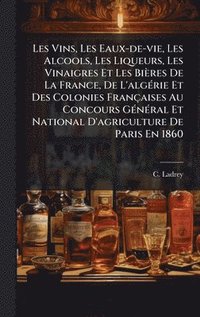 bokomslag Les Vins, Les Eaux-de-vie, Les Alcools, Les Liqueurs, Les Vinaigres Et Les BiÃ¤res De La France, De L'algÃ©rie Et Des Colonies FranÃ§aises Au Concours