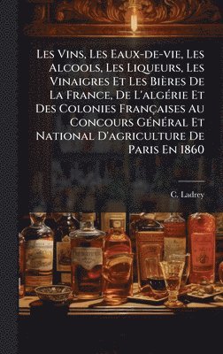 bokomslag Les Vins, Les Eaux-de-vie, Les Alcools, Les Liqueurs, Les Vinaigres Et Les Bières De La France, De L'algÃ(c)rie Et Des Colonies Françaises Au Concours