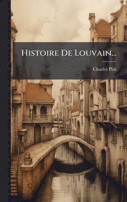 Charles Piot - Histoire De Louvain..., Inbunden