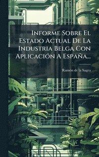 bokomslag Informe Sobre El Estado Actual De La Industria Belga Con AplicaciÃ3n A España...