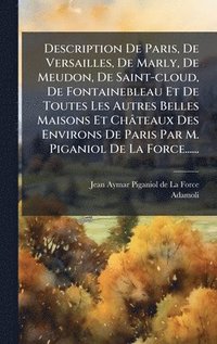 bokomslag Description De Paris, De Versailles, De Marly, De Meudon, De Saint-cloud, De Fontainebleau Et De Toutes Les Autres Belles Maisons Et Châteaux Des Environs De Paris Par M. Piganiol De La Force......