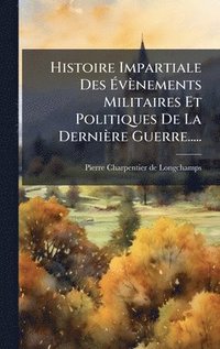 bokomslag Histoire Impartiale Des Ã¿vènements Militaires Et Politiques De La Dernière Guerre.....