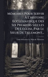bokomslag MÃ(c)moires Pour Servir Ã¿ L'histoire EcclÃ(c)siastique Des Six Premiers Siècles De L'Ã(c)glise, Par Le Sieur De Tillemont...