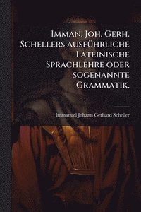 bokomslag Imman. Joh. Gerh. Schellers ausfÃ1/4hrliche Lateinische Sprachlehre oder sogenannte Grammatik.
