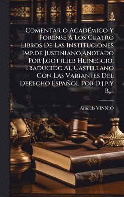 bokomslag Comentario AcadÃ(c)mico Y Forense A Los Cuatro Libros De Las Instituciones Imp.de Justiniano, anotado Por J.gottlieb Heineccio, Traducido Al Castellano Con Las Variantes Del Derecho Español Por D.j...