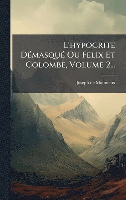 bokomslag L'hypocrite DÃ(c)masquÃ(c) Ou Felix Et Colombe, Volume 2...