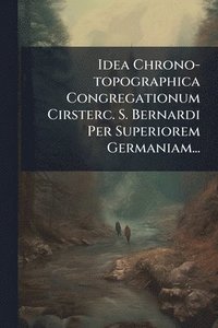 bokomslag Idea Chrono-topographica Congregationum Cirsterc. S. Bernardi Per Superiorem Germaniam...