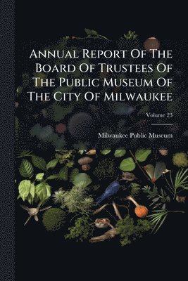 bokomslag Annual Report Of The Board Of Trustees Of The Public Museum Of The City Of Milwaukee