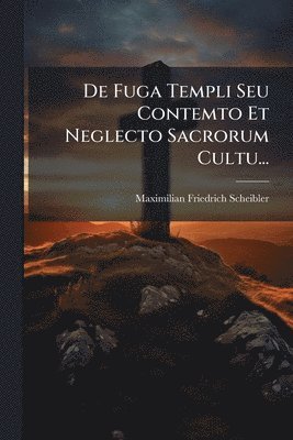 De Fuga Templi Seu Contemto Et Neglecto Sacrorum Cultu...