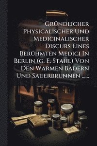 bokomslag GrÃ1/4ndlicher Physicalischer Und Medicinalischer Discurs Eines BerÃ1/4hmten Medici In Berlin (g. E. Stahl) Von Den Warmen Bädern Und Sauerbrunnen ......