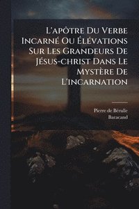 bokomslag L'apÃ¿tre Du Verbe IncarnÃ(c) Ou Ã?lÃ(c)vations Sur Les Grandeurs De JÃ(c)sus-christ Dans Le Mystère De L'incarnation