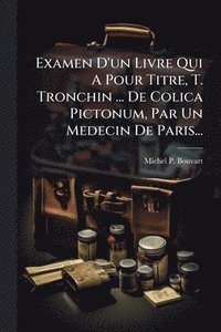 bokomslag Examen D'un Livre Qui A Pour Titre, T. Tronchin ... De Colica Pictonum, Par Un Medecin De Paris...