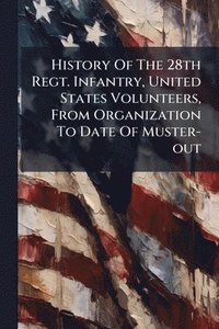 bokomslag History Of The 28th Regt. Infantry, United States Volunteers, From Organization To Date Of Muster-out
