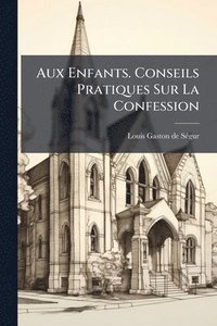 bokomslag Aux Enfants. Conseils Pratiques Sur La Confession