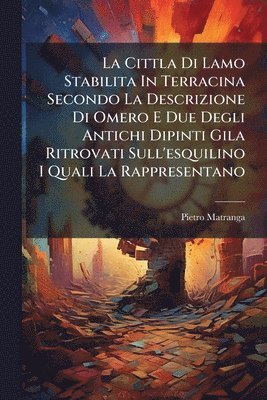 bokomslag Cittla Di Lamo Stabilita In Terracina Secondo La Descrizione Di Omero E Due Degli Antichi Dipinti Gila Ritrovati Sull'esquilino I Quali La Rappresentano