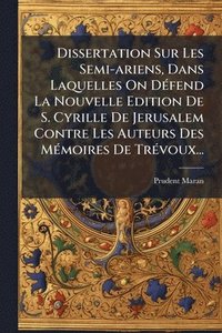 bokomslag Dissertation Sur Les Semi-ariens, Dans Laquelles On DÃ(c)fend La Nouvelle Edition De S. Cyrille De Jerusalem Contre Les Auteurs Des MÃ(c)moires De TrÃ