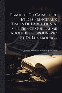 bokomslag Ã?bauche Du Caractère Et Des Principaux Traits De La Vie De S. A. S. Le Prince Guillaume Adolphe De Brounsvic Et De Lunebourg...