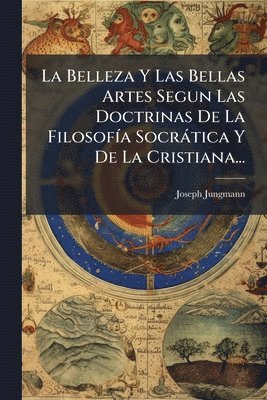 bokomslag Belleza Y Las Bellas Artes Segun Las Doctrinas De La FilosofÃ-a Socràtica Y De La Cristiana...
