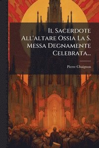 bokomslag Sacerdote All'altare Ossia La S. Messa Degnamente Celebrata...