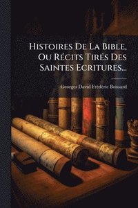 bokomslag Histoires De La Bible, Ou RÃ(c)cits TirÃ(c)s Des Saintes Ecritures...