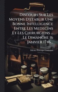 bokomslag Discours Sur Les Moyens D'etablir Une Bonne Intelligence Entre Les Medecins Et Les Chirurgiens ... Le Dimanche 16 Janvier 1746...