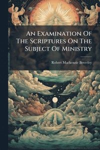 bokomslag An Examination Of The Scriptures On The Subject Of Ministry