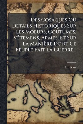 bokomslag Des Cosaques Ou DÃ(c)tails Historiques Sur Les Moeurs, Coutumes, VÃatemens, Armes, Et Sur La Manière Dont Ce Peuple Fait La Guerre...
