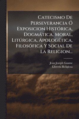 bokomslag Catecismo De Perseverancia Ã" Exposicion HistÃ3rica, Dogmàtica, Moral, LitÃ°rgica, ApologÃ(c)tica, FilosÃ3fica Y Social De La Religion...
