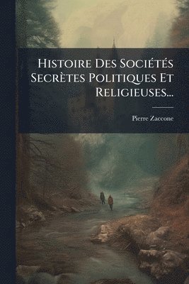 bokomslag Histoire Des SociÃ(c)tÃ(c)s Secrètes Politiques Et Religieuses...