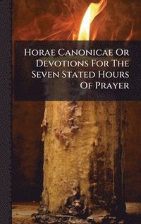 bokomslag Horae Canonicae Or Devotions For The Seven Stated Hours Of Prayer