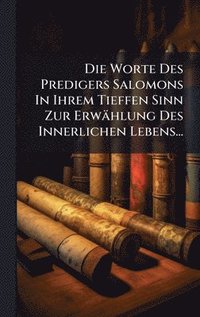 bokomslag Worte Des Predigers Salomons In Ihrem Tieffen Sinn Zur Erwählung Des Innerlichen Lebens...