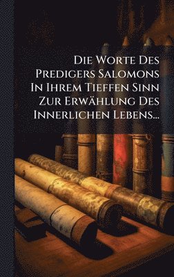 bokomslag Worte Des Predigers Salomons In Ihrem Tieffen Sinn Zur Erwählung Des Innerlichen Lebens...