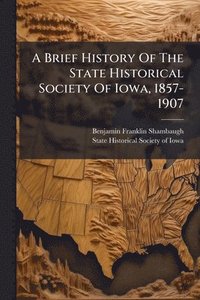 bokomslag Brief History Of The State Historical Society Of Iowa, 1857-1907