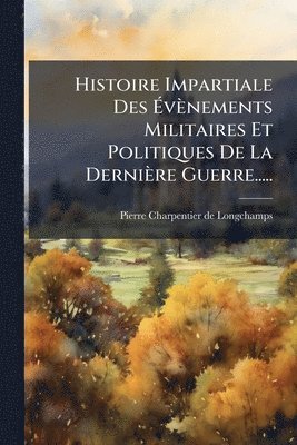 bokomslag Histoire Impartiale Des Ã¿vènements Militaires Et Politiques De La Dernière Guerre.....