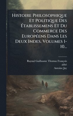 bokomslag Histoire Philosophique Et Politique Des Ã¿tablissemens Et Du Commerce Des EuropÃ(c)ens Dans Les Deux Indes, Volumes 1-10...