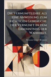 bokomslag Vernunftlehre als eine Anweisung zum richtigen Gebrauche der Vernunft in dem Erkenntniss der Wahrheit.