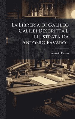 bokomslag Libreria Di Galileo Galilei Descritta E Illustrata Da Antonio Favaro...