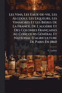 bokomslag Les Vins, Les Eaux-de-vie, Les Alcools, Les Liqueurs, Les Vinaigres Et Les Bières De La France, De L'algÃ(c)rie Et Des Colonies Françaises Au Concours