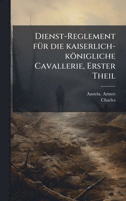 bokomslag Dienst-Reglement fÃ1/4r die kaiserlich-königliche Cavallerie, Erster Theil