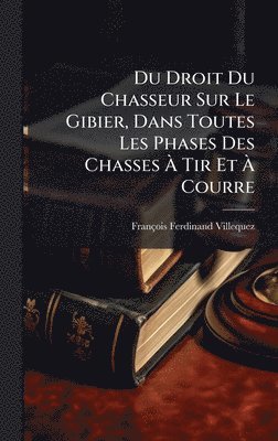 bokomslag Du Droit Du Chasseur Sur Le Gibier, Dans Toutes Les Phases Des Chasses Ã? Tir Et Ã? Courre