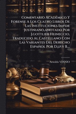 bokomslag Comentario AcadÃ(c)mico Y Forense A Los Cuatro Libros De Las Instituciones Imp.de Justiniano, anotado Por J.gottlieb Heineccio, Traducido Al Castellano Con Las Variantes Del Derecho Español Por D.j...