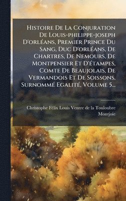 bokomslag Histoire De La Conjuration De Louis-philippe-joseph D'orlÃ(c)ans, Premier Prince Du Sang, Duc D'orlÃ(c)ans, De Chartres, De Nemours, De Montpensier Et D'Ã(c)tampes, Comte De Beaujolais, De Vermando...
