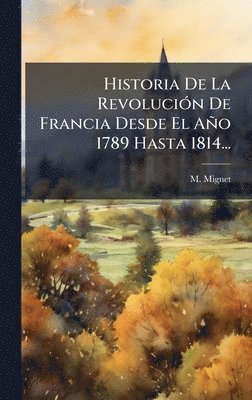 M Mignet, M. Mignet - Historia De La RevoluciÃ3n De Francia Desde El Año 1789 Hasta 1814..., Inbunden