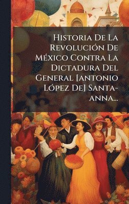 bokomslag Historia De La RevoluciÃ3n De MÃ(c)xico Contra La Dictadura Del General [antonio LÃ3pez De] Santa-anna...