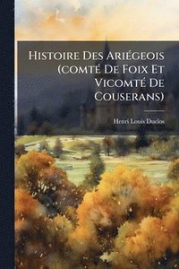 bokomslag Histoire Des AriÃ(c)geois (comtÃ(c) De Foix Et VicomtÃ(c) De Couserans)