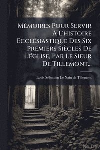 bokomslag MÃ(c)moires Pour Servir Ã¿ L'histoire EcclÃ(c)siastique Des Six Premiers Siècles De L'Ã(c)glise, Par Le Sieur De Tillemont...