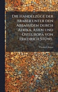 bokomslag HandelzÃ1/4ge der Araber unter den Abbassiden durch Afrika, Asien und Osteuropa von Friedrich StÃ1/4we.