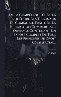 bokomslag De La CompÃ(c)tence Et De La ProcÃ(c)dure Des Tribunaux De Commerce TraitÃ(c) De La Juridiction Commerciale, Ouvrage Contenant Un ExposÃ(c) Complet De