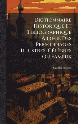 Gabriel Peignot - Dictionnaire Historique Et Bibliographique AbrÃ(c)gÃ(c) Des Personnages Illustres, CÃ(c)lèbres Ou Fameux, Inbunden