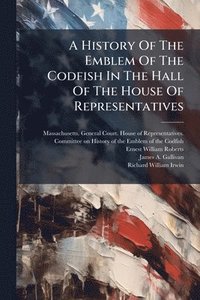 bokomslag History Of The Emblem Of The Codfish In The Hall Of The House Of Representatives